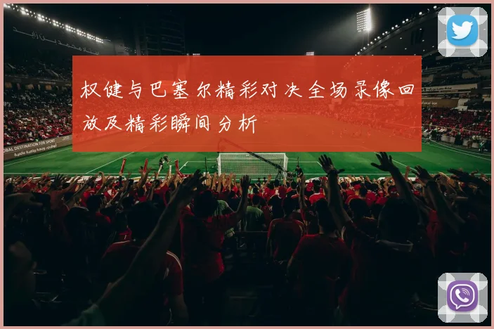权健与巴塞尔精彩对决全场录像回放及精彩瞬间分析