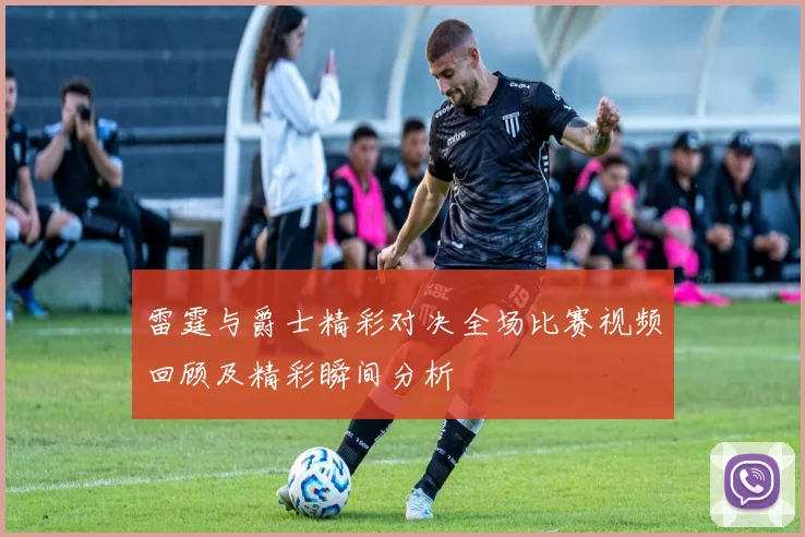 雷霆与爵士精彩对决全场比赛视频回顾及精彩瞬间分析
