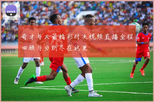 奇才与火箭精彩对决视频直播全程回顾与分析尽在这里