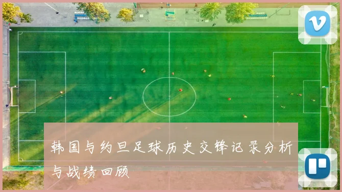 韩国与约旦足球历史交锋记录分析与战绩回顾