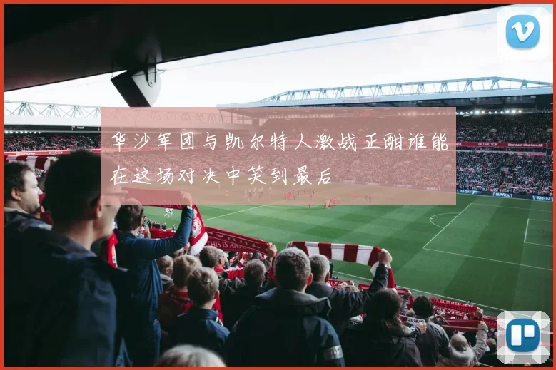 华沙军团与凯尔特人激战正酣谁能在这场对决中笑到最后