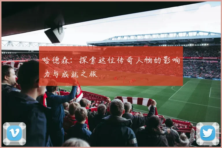 哈德森：探索这位传奇人物的影响力与成就之旅