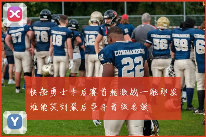 快船勇士季后赛首轮激战一触即发谁能笑到最后争夺晋级名额