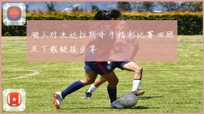 湖人对决达拉斯小牛精彩比赛回顾及下载链接分享