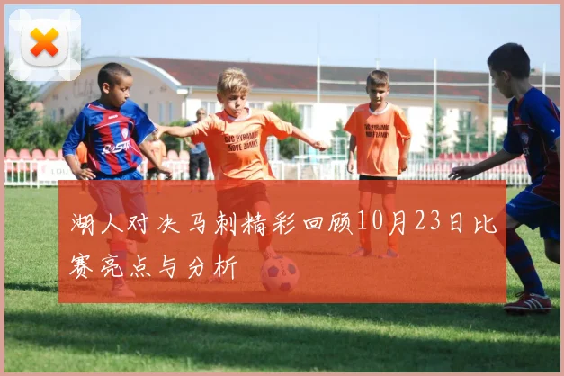 湖人对决马刺精彩回顾10月23日比赛亮点与分析