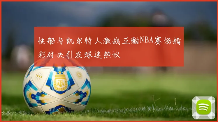快船与凯尔特人激战正酣NBA赛场精彩对决引发球迷热议