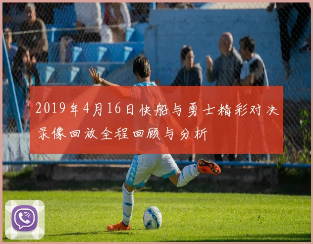 2019年4月16日快船与勇士精彩对决录像回放全程回顾与分析