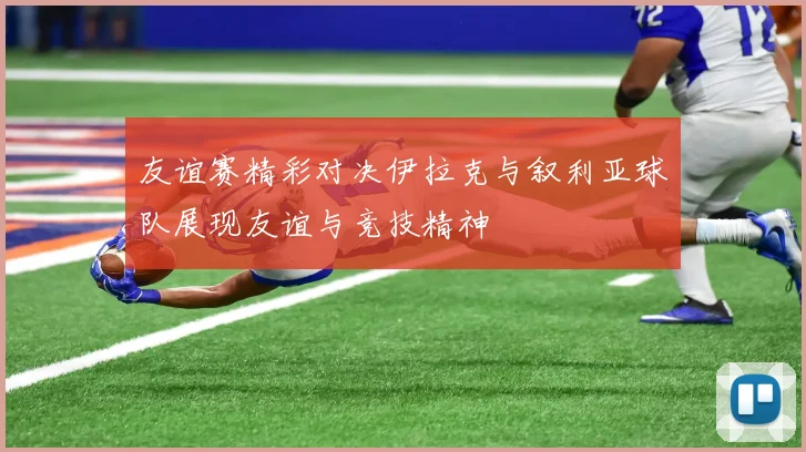 友谊赛精彩对决伊拉克与叙利亚球队展现友谊与竞技精神