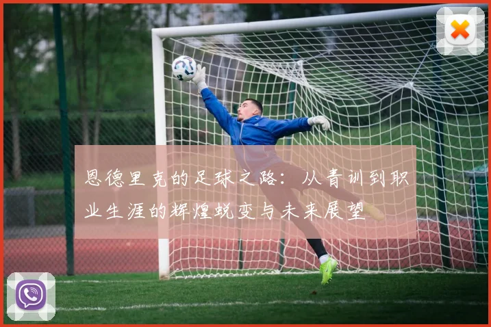 恩德里克的足球之路：从青训到职业生涯的辉煌蜕变与未来展望