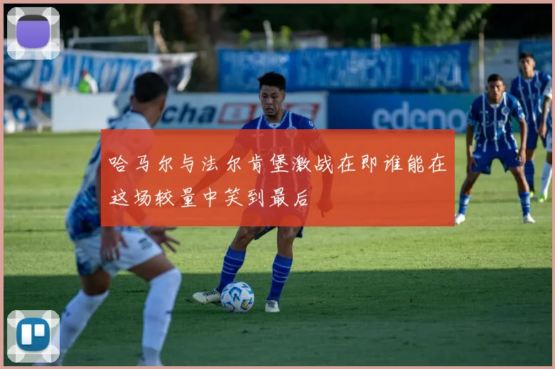 哈马尔与法尔肯堡激战在即谁能在这场较量中笑到最后