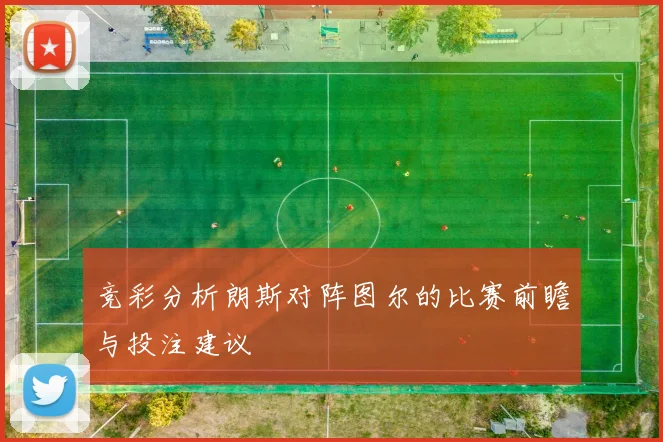 竞彩分析朗斯对阵图尔的比赛前瞻与投注建议