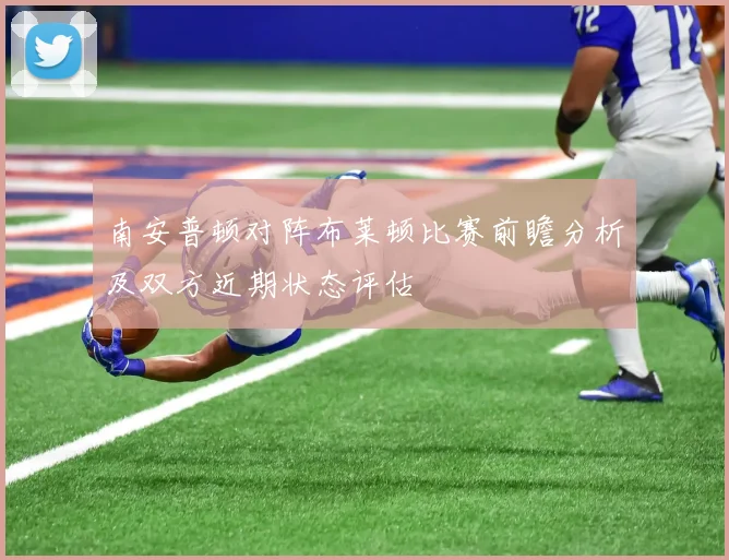 南安普顿对阵布莱顿比赛前瞻分析及双方近期状态评估