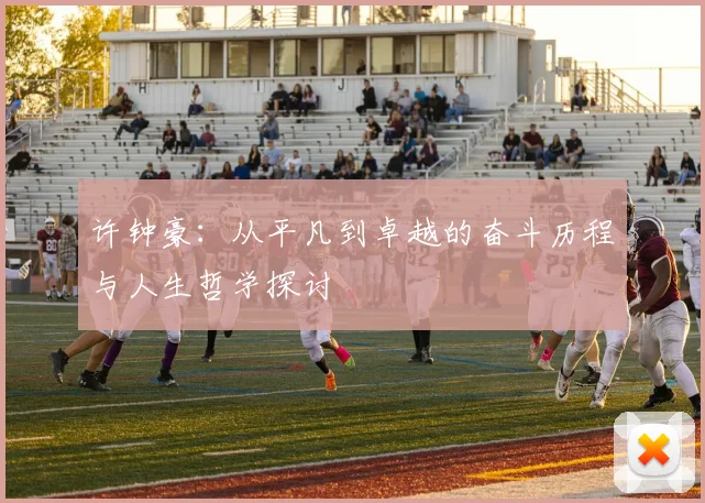 许钟豪：从平凡到卓越的奋斗历程与人生哲学探讨