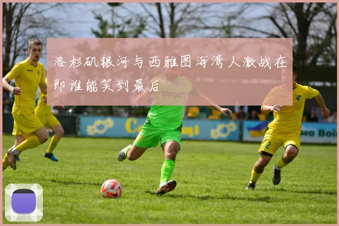 洛杉矶银河与西雅图海湾人激战在即谁能笑到最后